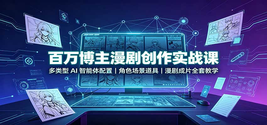 百万博主漫剧创作实战课：多类型AI智能体配置，角色场景道具，漫剧成片全套教学-吾爱云课堂