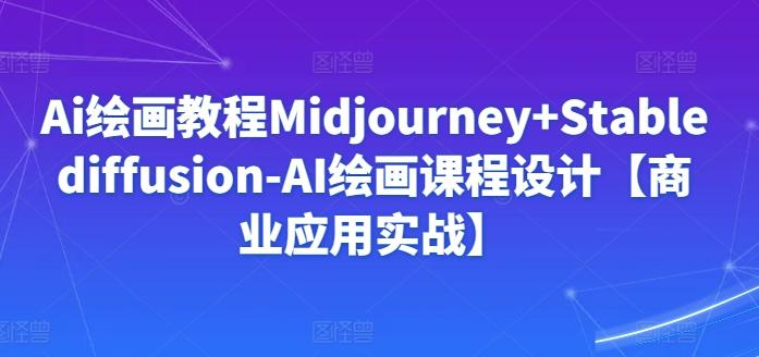 Ai绘画教程Midjourney+Stablediffusion-AI绘画课程设计【商业应用实战】-吾爱云课堂