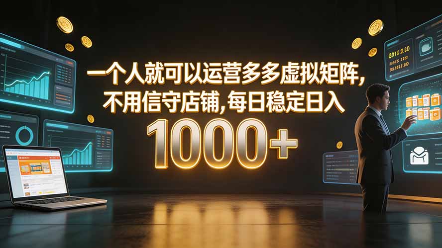 一个人就可以运营多多虚拟矩阵，不用值守店铺，每日稳定日入 1000+-吾爱云课堂