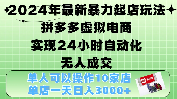 2024年最新暴力起店玩法，拼多多虚拟电商4.0，24小时实现自动化无人成交，单店月入3000+【揭秘】-吾爱云课堂