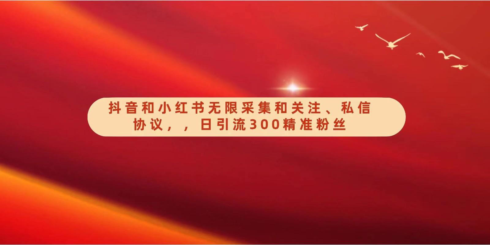 抖音和小红书无限采集和关注、私信协议,日引流300精准粉-吾爱云课堂