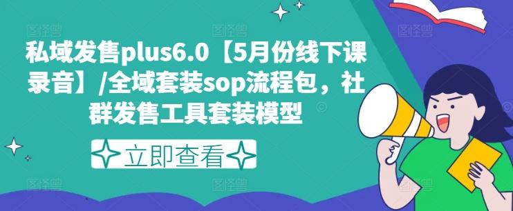 私域发售plus6.0【5月份线下课录音】/全域套装sop流程包,社群发售工具套装模型-吾爱云课堂