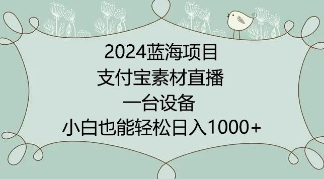 2024年蓝海项目，支付宝素材直播，无需出境，小白也能日入1000+ ，实操教程【揭秘】-吾爱云课堂