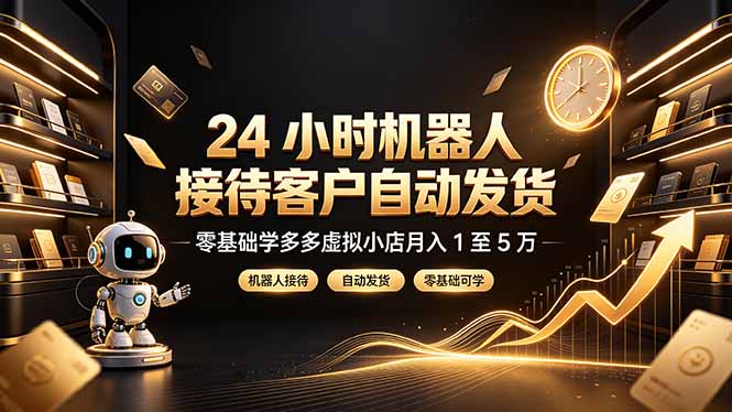 24 小时机器人接待客户自动发货，零基础学多多虚拟小店月入 1 至 5 万-吾爱云课堂