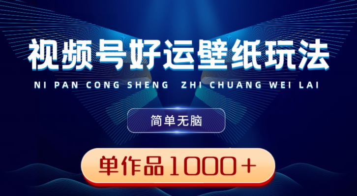 视频号好运壁纸玩法,简单无脑,发一个爆一个,单作品收益1000+-吾爱云课堂