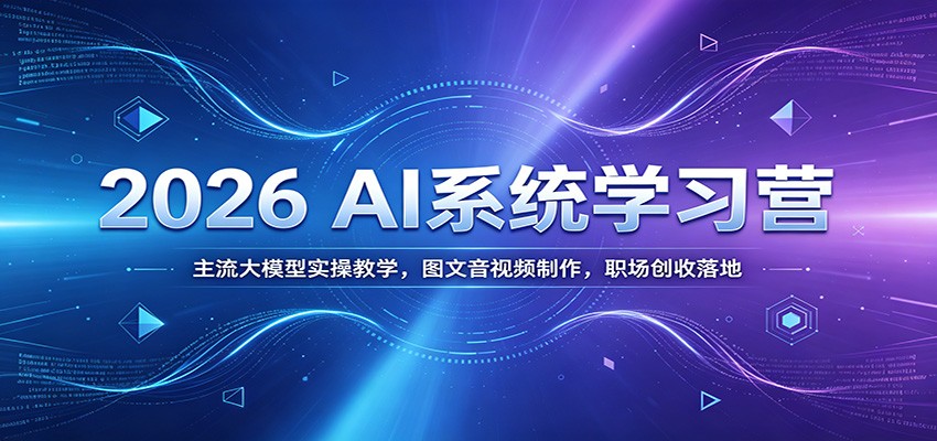 2026 AI系统学习营：主流大模型实操教学，图文音视频制作，职场创收落地-吾爱云课堂