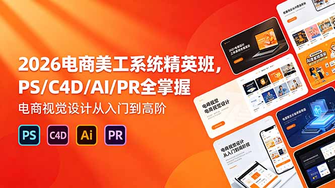 2026电商美工系统精英班，PS/C4D/AI/PR全掌握，电商视觉设计从入门到高阶-吾爱云课堂