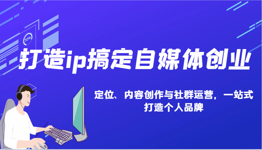 打造ip搞定自媒体创业:IP定位、内容创作与社群运营,一站式打造个人品牌-吾爱云课堂