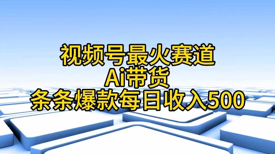 视频号最火赛道——Ai带货条条爆款每日收入500-吾爱云课堂