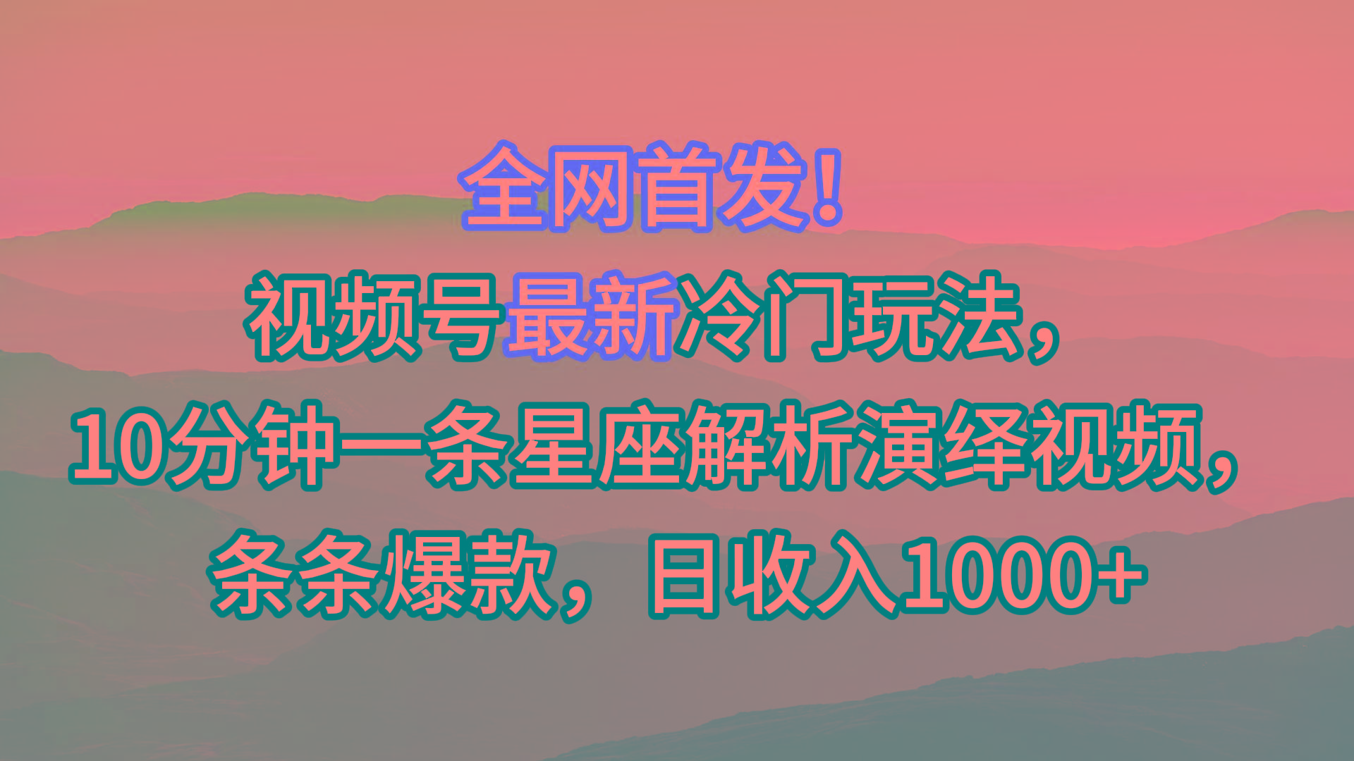 视频号最新冷门玩法,10分钟一条星座解析演绎视频,条条爆款,日收入1000+-吾爱云课堂
