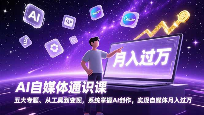 AI自媒体通识课，五大专题、从工具到变现，系统掌握AI创作，实现自媒体月入过万-吾爱云课堂
