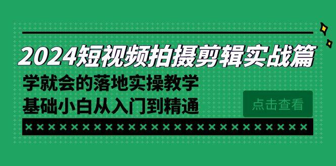 2024短视频拍摄剪辑实操篇,学就会的落地实操教学,基础小白从入门到精通-吾爱云课堂