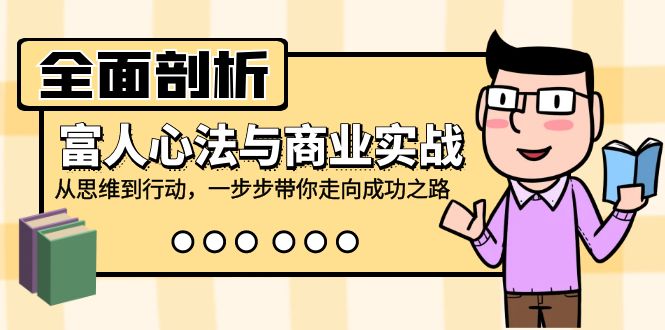 全面剖析富人心法与商业实战,从思维到行动,一步步带你走向成功之路-吾爱云课堂