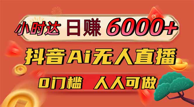 日赚6000+!抖音Ai无人直播躺赚新风口,0门槛吃官方亿级流量!-吾爱云课堂