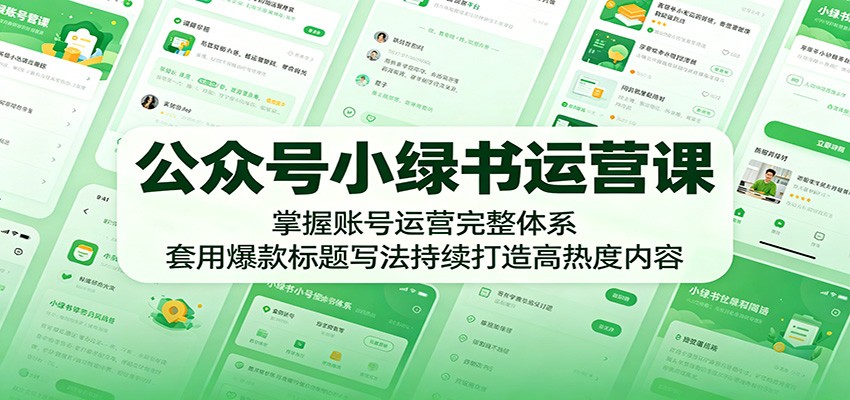 公众号小绿书运营课：掌握账号运营完整体系，套用爆款标题写法持续打造高热度内容-吾爱云课堂