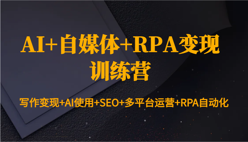 AI+自媒体+RPA变现训练营:写作变现+AI使用+SEO+多平台运营+RPA自动化-吾爱云课堂