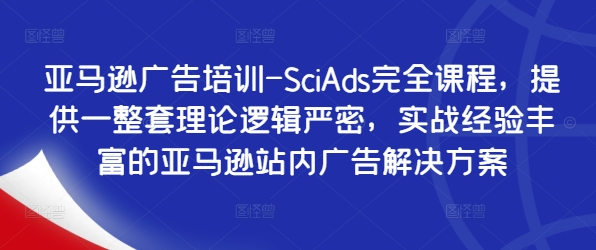亚马逊广告培训-SciAds完全课程,提供一整套理论逻辑严密,实战经验丰富的亚马逊站内广告解决方案-吾爱云课堂
