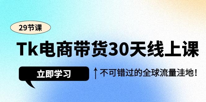 (9463期)Tk电商带货30天线上课,不可错过的全球流量洼地(29节课)-吾爱云课堂