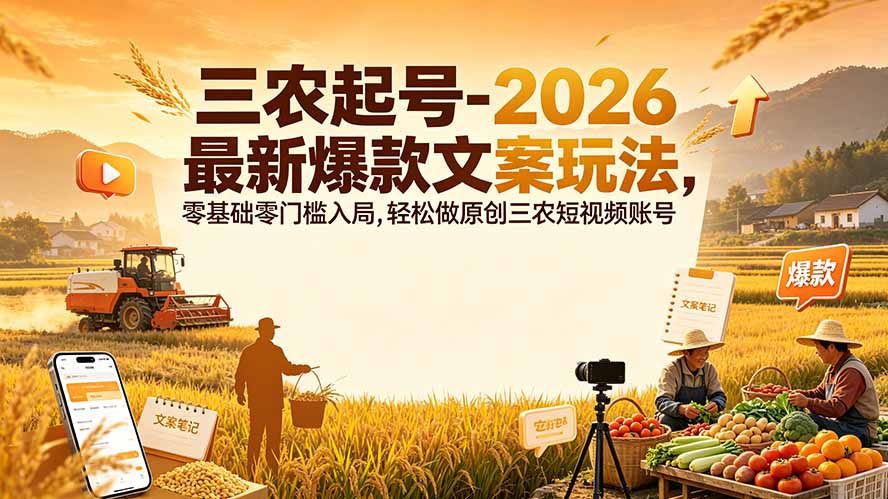 三农起号-2026 最新爆款文案玩法，零基础零门槛入局，轻松做原创三农短视频账号-吾爱云课堂