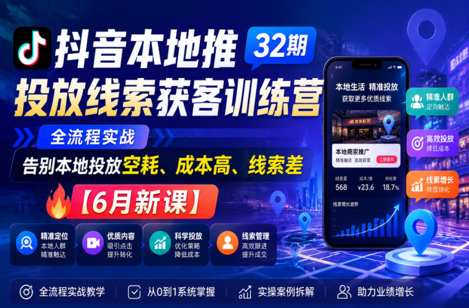 抖音本地推投放线索获客训练营32期，全流程实战，告别本地投放空耗、成本高、线索差【6月新课】-吾爱云课堂