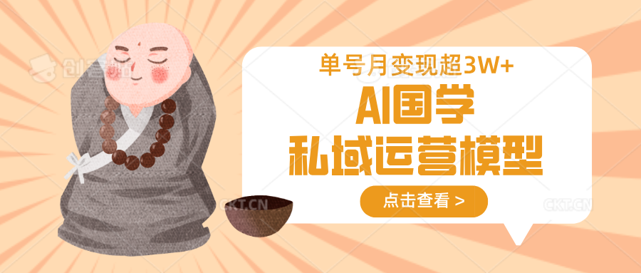 AI国学私域运营模型,无成本、变现快、周期短、持续性强,单号月变现3w+-吾爱云课堂