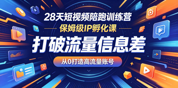 28天短视频陪跑训练营，保姆级IP孵化课，打破流量信息差，从0打造高流量账号-吾爱云课堂