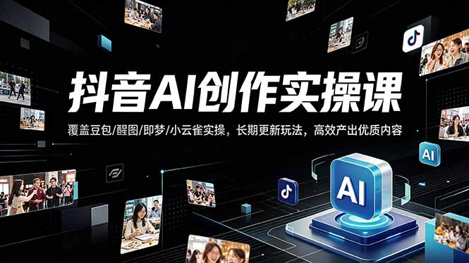 抖音AI创作变现课，覆盖豆包/醒图/即梦/小云雀实操，长期更新玩法，高效产出优质内容-吾爱云课堂