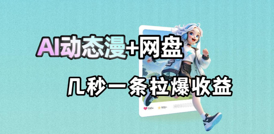 最新AI动态漫+网盘，AI赋能网盘拉新，几秒一条拉爆收益-吾爱云课堂