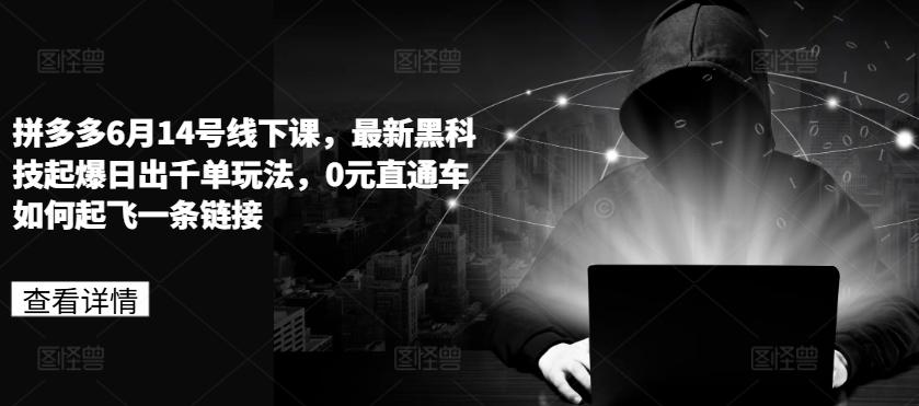 拼多多6月14号线下课,最新黑科技起爆日出千单玩法,0元直通车如何起飞一条链接-吾爱云课堂