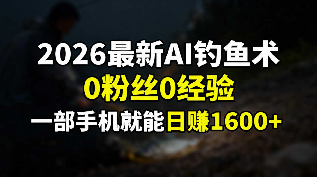 2026最新AI钓鱼术:0粉丝0经验，一部手机就能开启赚钱模式-吾爱云课堂
