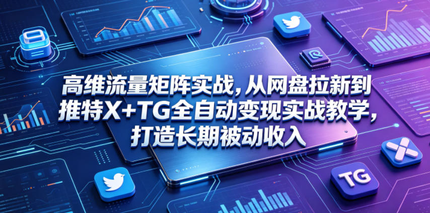高维流量矩阵实战，从网盘拉新到推特X+TG全自动变现实战教学，打造长期被动收入-吾爱云课堂
