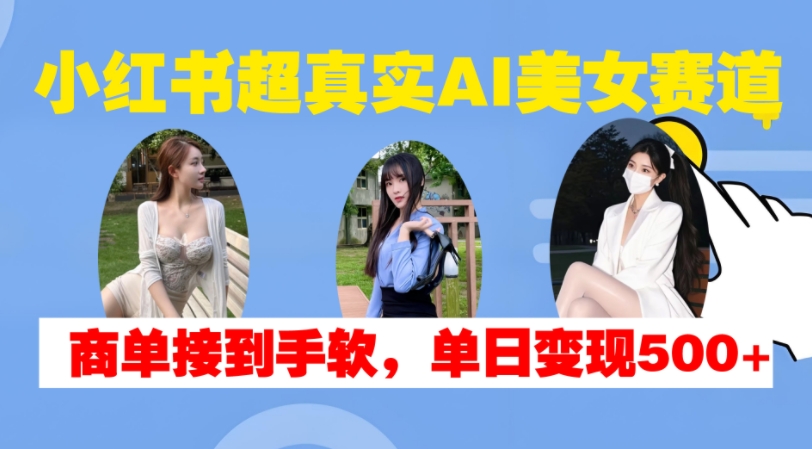 小红书超真实AI美女赛道,商单拿到手软,单日变现500+-吾爱云课堂