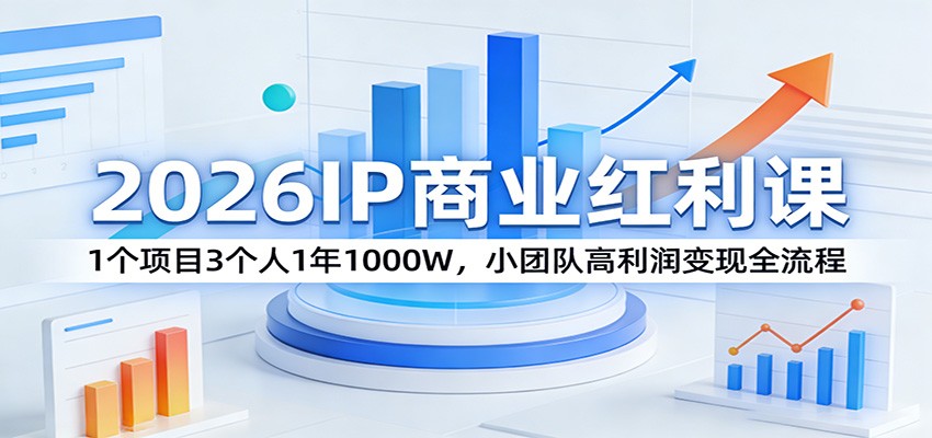 2026IP商业红利课：1个项目3个人1年1000W，小团队高利润变现全流程-吾爱云课堂