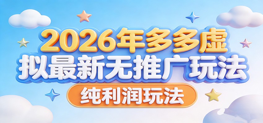 2026年多多虚拟最新无推广,纯利润玩法。-吾爱云课堂