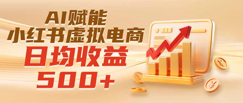 实测落地｜AI赋能小红书虚拟电商，日均收益500+-吾爱云课堂