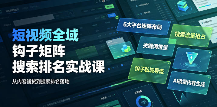 短视频全域钩子矩阵搜索排名实战课｜6大平台矩阵布局、关键词堆量抢占搜索流量、钩子私域导流、AI批量内容生成-吾爱云课堂