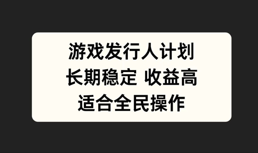 游戏发行人计划,长期稳定,适合全民操作【揭秘】-吾爱云课堂