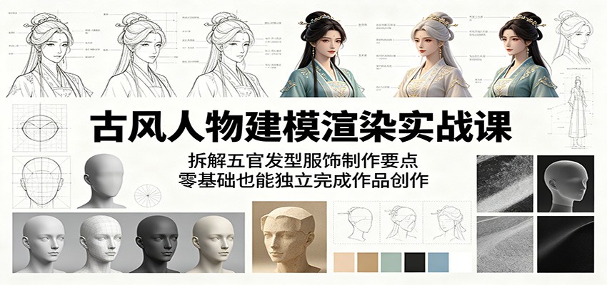 古风人物建模渲染实战课：拆解五官发型服饰制作要点，零基础也能独立完成作品创作-吾爱云课堂