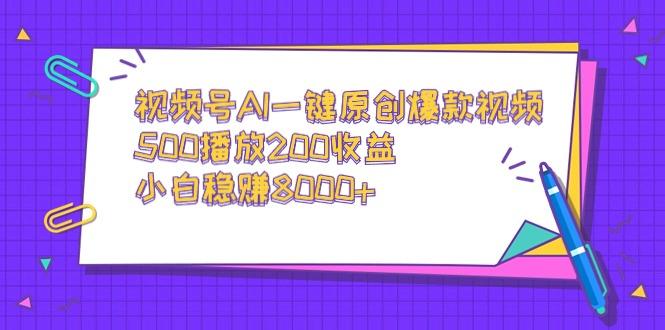 视频号AI一键原创爆款视频,500播放200收益,小白稳赚8000+-吾爱云课堂