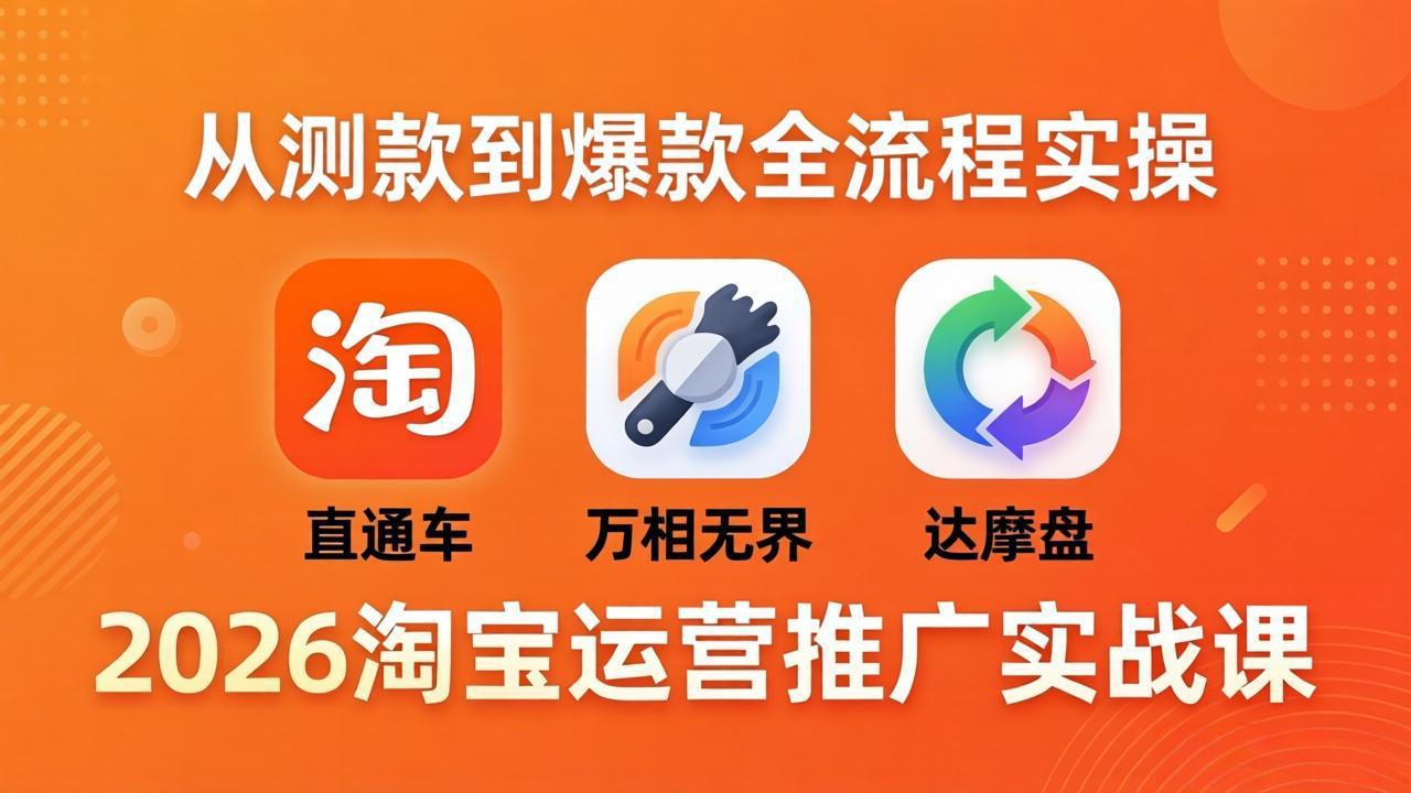 2026淘宝运营推广实战课-更新4月20：直通车 + 万相无界 + 达摩盘，从测款到爆款全流程实操-吾爱云课堂