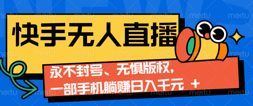 2024快手无人直播9.0神技来袭:永不封号、无惧版权,一部手机躺赚日入千元+-吾爱云课堂