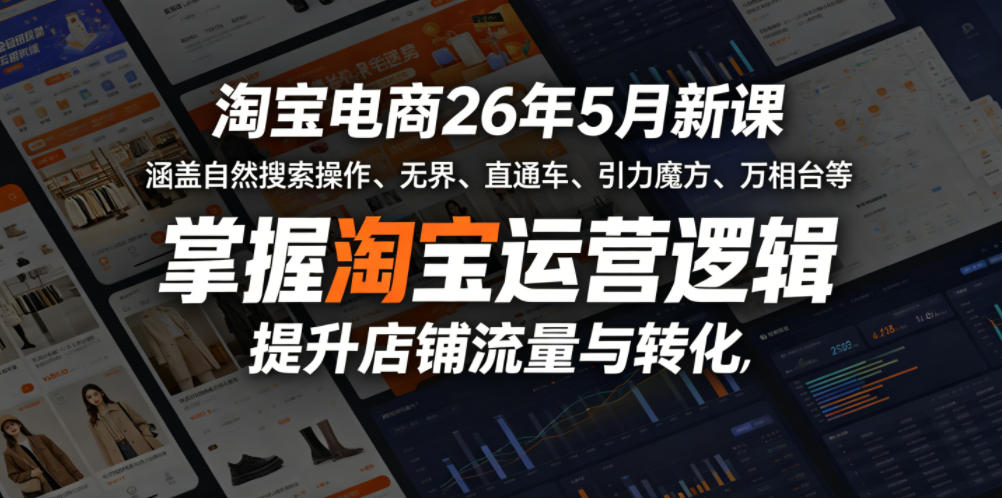 淘宝电商26年5月新课，涵盖自然搜索操作、无界、直通车、引力魔方、万相台等，掌握淘宝运营逻辑，提升店铺流量与转化-吾爱云课堂