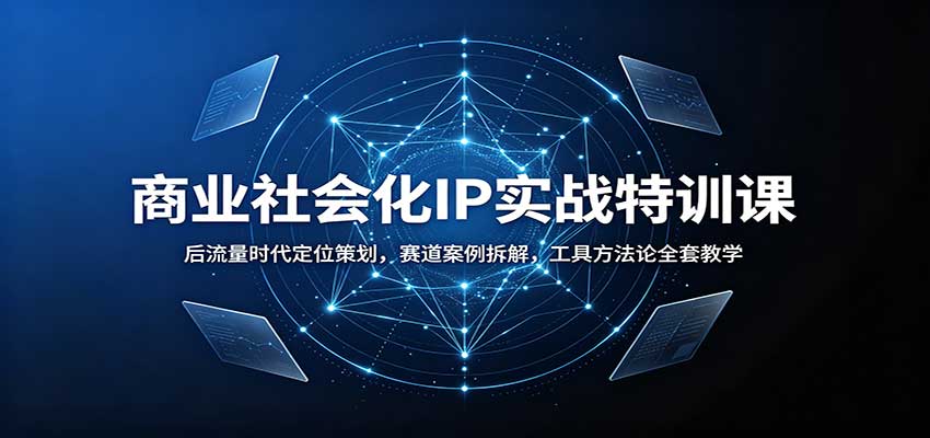 商业社会化IP实战特训课：后流量时代定位策划，赛道案例拆解，工具方法论全套教学-吾爱云课堂