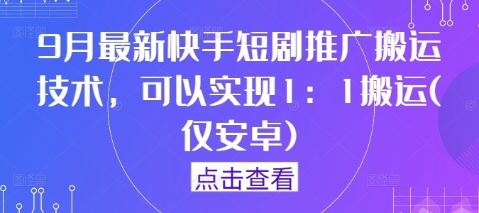9月最新快手短剧推广搬运技术，可以实现1：1搬运(仅安卓)-吾爱云课堂