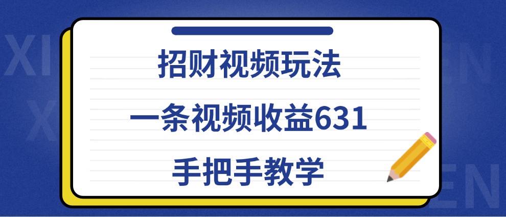 招财视频玩法,一条视频收益631,手把手教学-吾爱云课堂