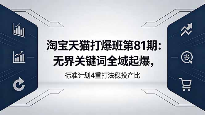 淘宝天猫打爆班第81期：无界关键词全域起爆，标准计划4重打法稳投产比-吾爱云课堂