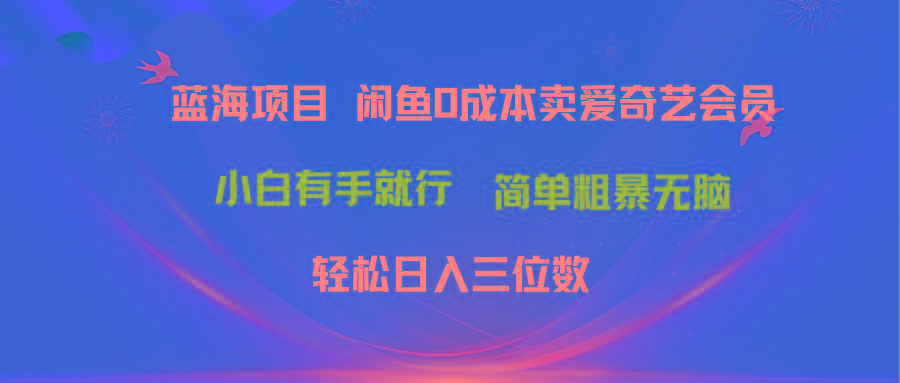 最新蓝海项目咸鱼零成本卖爱奇艺会员小白有手就行 无脑操作轻松日入三位数-吾爱云课堂