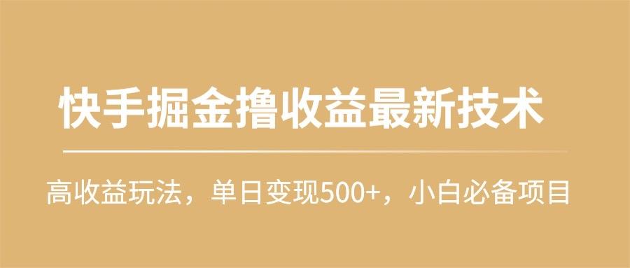 (10163期)快手掘金撸收益最新技术,高收益玩法,单日变现500+,小白必备项目-吾爱云课堂