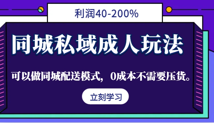 同城私域成人玩法,利润40-200%,可以做同城配送模式,0成本不需要压货。-吾爱云课堂