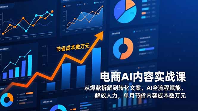 电商AI内容实战课，从爆款拆解到转化文案，AI全流程赋能，解放人力，单月节省内容成本数万元-吾爱云课堂